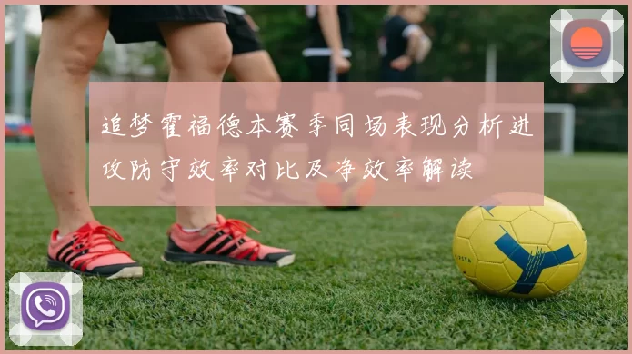 追梦霍福德本赛季同场表现分析进攻防守效率对比及净效率解读