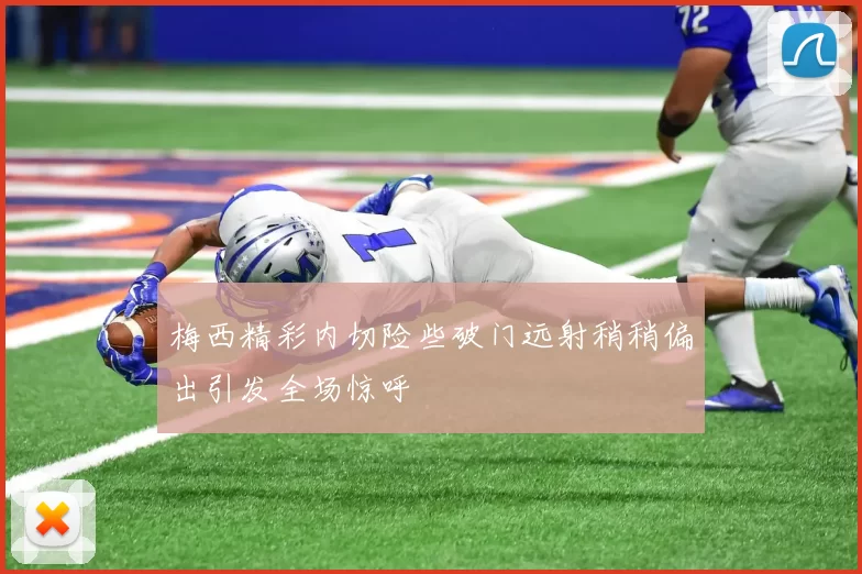 梅西精彩内切险些破门远射稍稍偏出引发全场惊呼