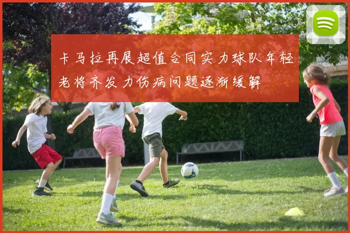 卡马拉再展超值合同实力球队年轻老将齐发力伤病问题逐渐缓解
