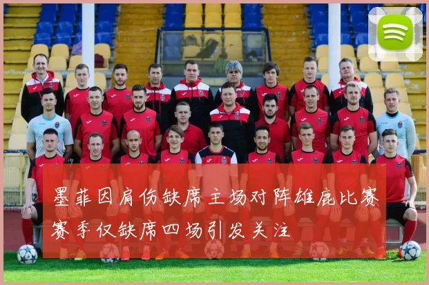墨菲因肩伤缺席主场对阵雄鹿比赛赛季仅缺席四场引发关注