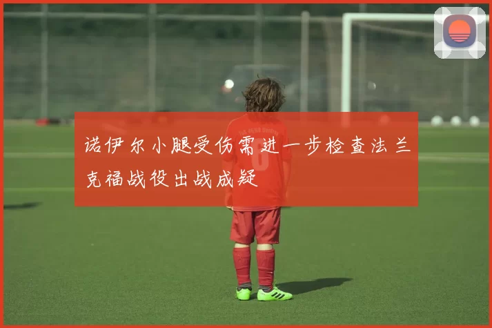 诺伊尔小腿受伤需进一步检查法兰克福战役出战成疑