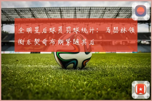 全明星后球员罚球统计：马瑟林领衔东契奇布朗紧随其后