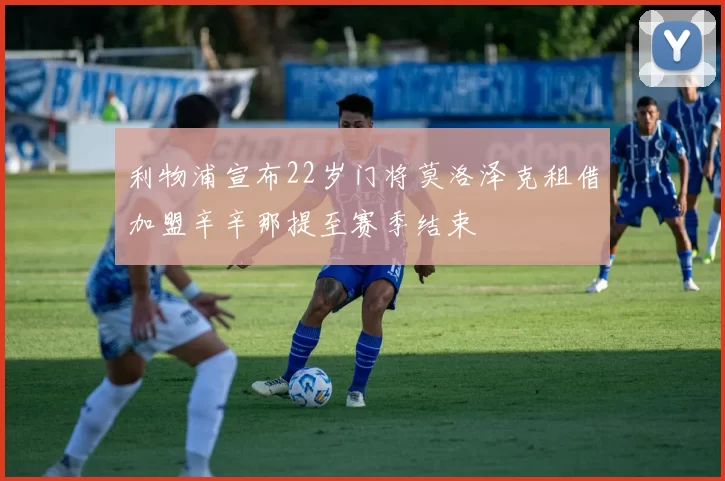 利物浦宣布22岁门将莫洛泽克租借加盟辛辛那提至赛季结束